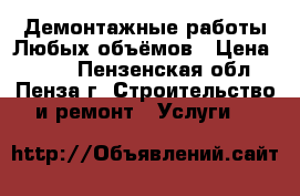 Демонтажные работы.Любых объёмов › Цена ­ 100 - Пензенская обл., Пенза г. Строительство и ремонт » Услуги   